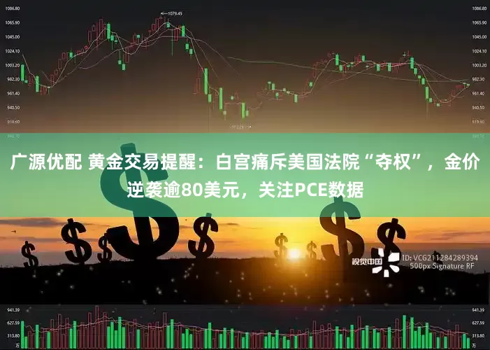 广源优配 黄金交易提醒：白宫痛斥美国法院“夺权”，金价逆袭逾80美元，关注PCE数据