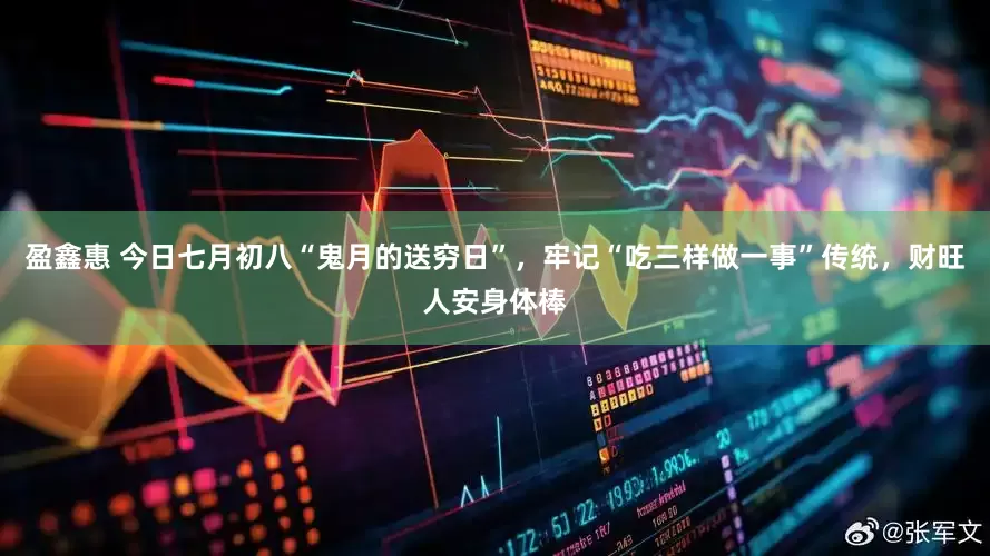 盈鑫惠 今日七月初八“鬼月的送穷日”，牢记“吃三样做一事”传统，财旺人安身体棒