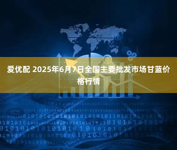 爱优配 2025年6月7日全国主要批发市场甘蓝价格行情