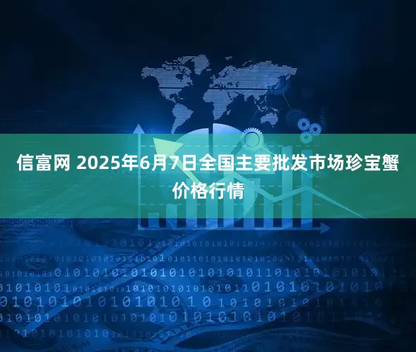 信富网 2025年6月7日全国主要批发市场珍宝蟹价格行情