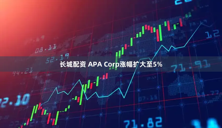 长城配资 APA Corp涨幅扩大至5%