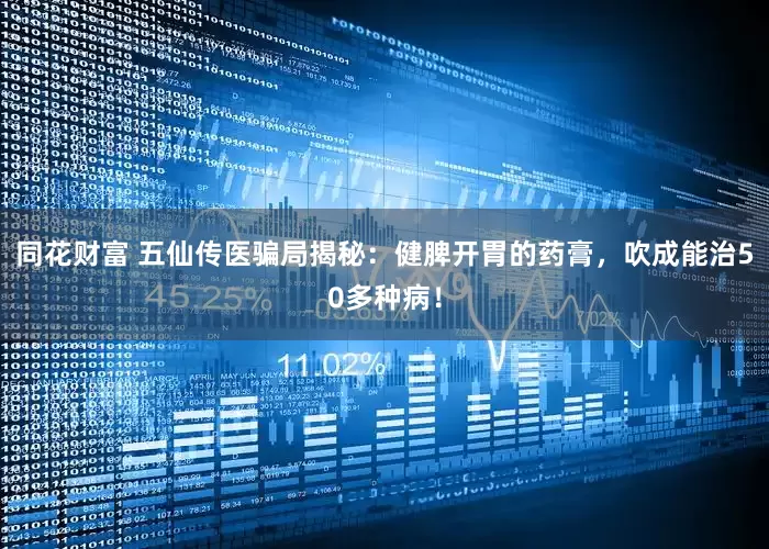 同花财富 五仙传医骗局揭秘：健脾开胃的药膏，吹成能治50多种病！