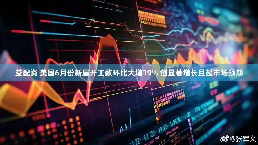 益配资 美国6月份新屋开工数环比大增19% 创显著增长且超市场预期